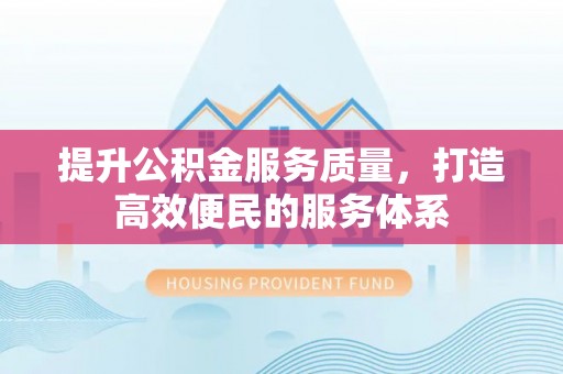 公安提升公积金服务质量，打造高效便民的服务体系
