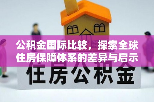 公安公积金国际比较，探索全球住房保障体系的差异与启示