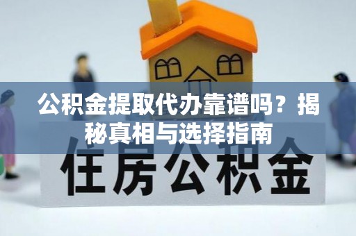 公安公积金提取代办靠谱吗？揭秘真相与选择指南