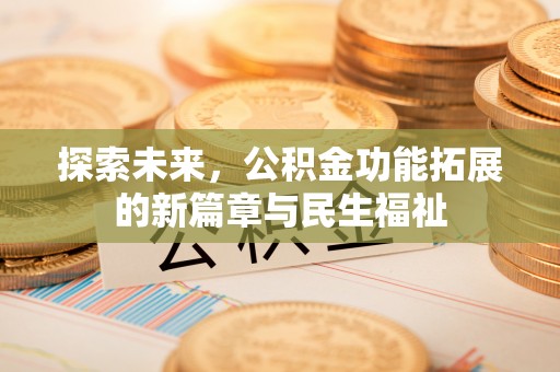 公安探索未来，公积金功能拓展的新篇章与民生福祉