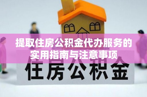 公安提取住房公积金代办服务的实用指南与注意事项