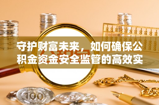 公安守护财富未来，如何确保公积金资金安全监管的高效实施
