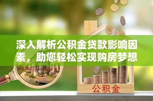 公安深入解析公积金贷款影响因素，助您轻松实现购房梦想