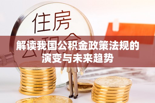 公安解读我国公积金政策法规的演变与未来趋势