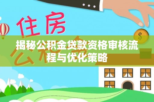 公安揭秘公积金贷款资格审核流程与优化策略