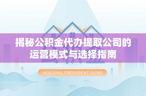 公安揭秘公积金代办提取公司的运营模式与选择指南