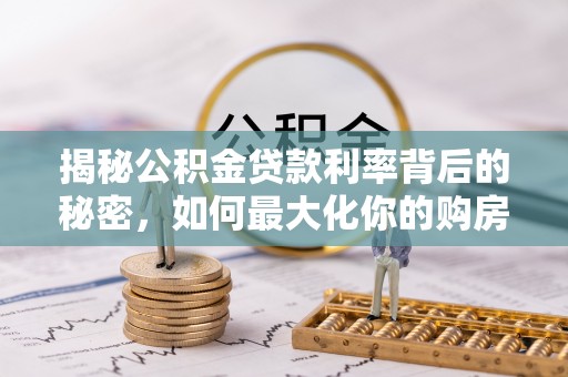公安揭秘公积金贷款利率背后的秘密，如何最大化你的购房优势