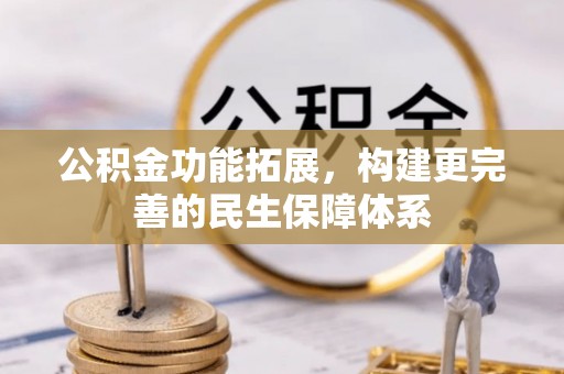 公安公积金功能拓展，构建更完善的民生保障体系