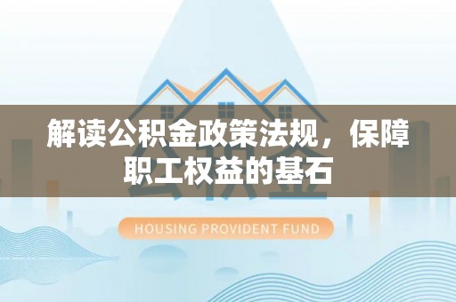 公安解读公积金政策法规，保障职工权益的基石