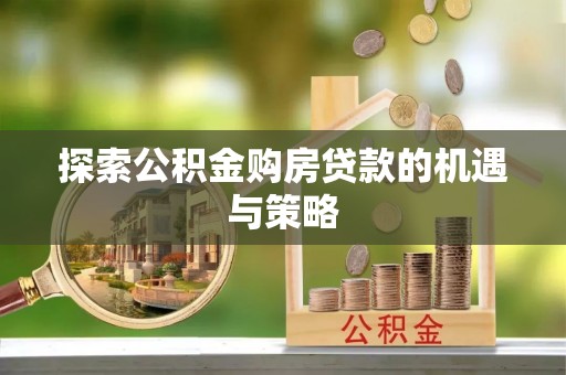 公安探索公积金购房贷款的机遇与策略