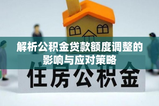 公安解析公积金贷款额度调整的影响与应对策略