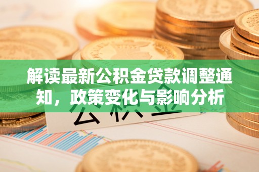 公安解读最新公积金贷款调整通知，政策变化与影响分析