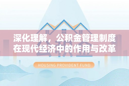 公安深化理解，公积金管理制度在现代经济中的作用与改革方向