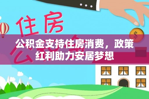 公安公积金支持住房消费，政策红利助力安居梦想