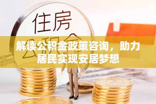 公安解读公积金政策咨询，助力居民实现安居梦想
