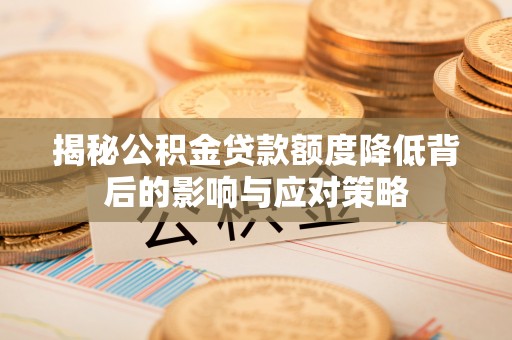 公安揭秘公积金贷款额度降低背后的影响与应对策略