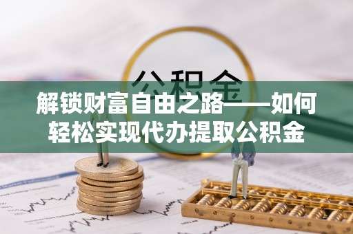 公安解锁财富自由之路——如何轻松实现代办提取公积金