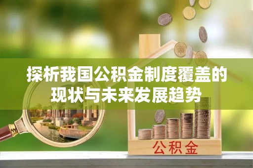 公安探析我国公积金制度覆盖的现状与未来发展趋势