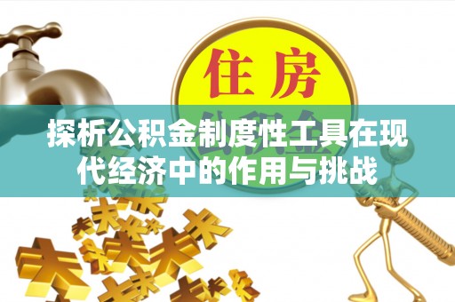 公安探析公积金制度性工具在现代经济中的作用与挑战