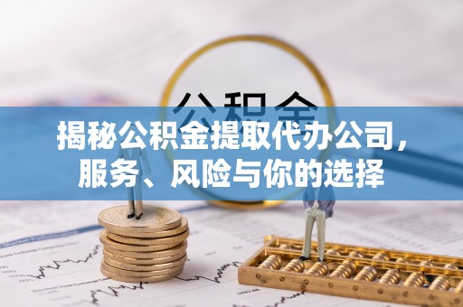 公安揭秘公积金提取代办公司，服务、风险与你的选择
