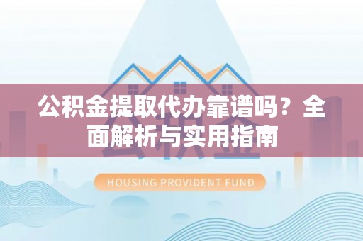 公安公积金提取代办靠谱吗？全面解析与实用指南