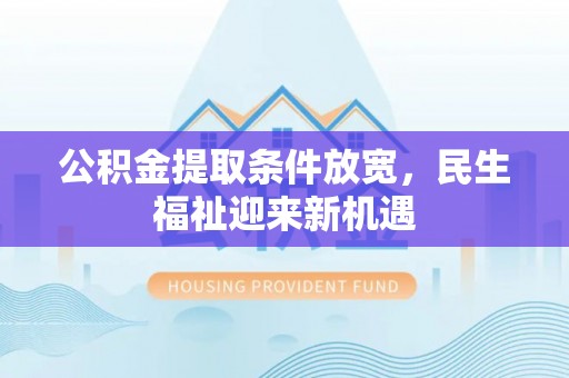 公安公积金提取条件放宽，民生福祉迎来新机遇