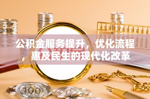 公安公积金服务提升，优化流程，惠及民生的现代化改革