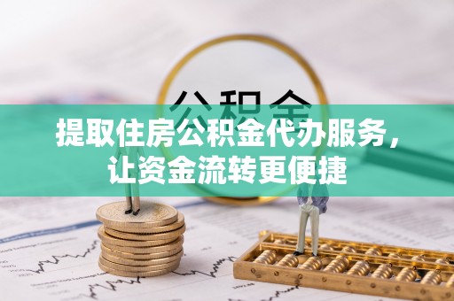 公安提取住房公积金代办服务，让资金流转更便捷