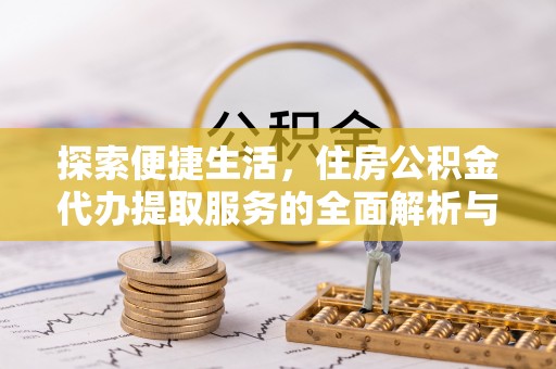 公安探索便捷生活，住房公积金代办提取服务的全面解析与优势