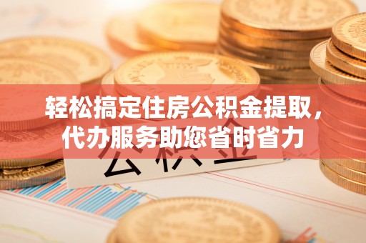 公安轻松搞定住房公积金提取，代办服务助您省时省力