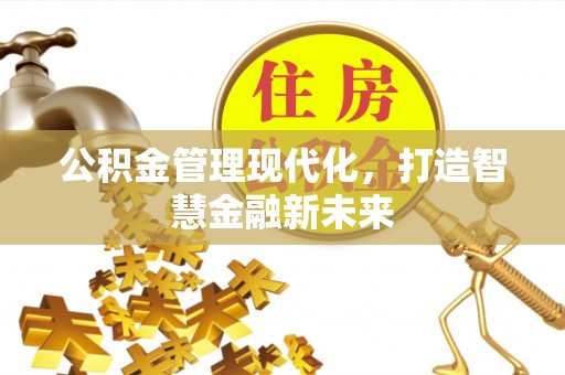 公安公积金管理现代化，打造智慧金融新未来