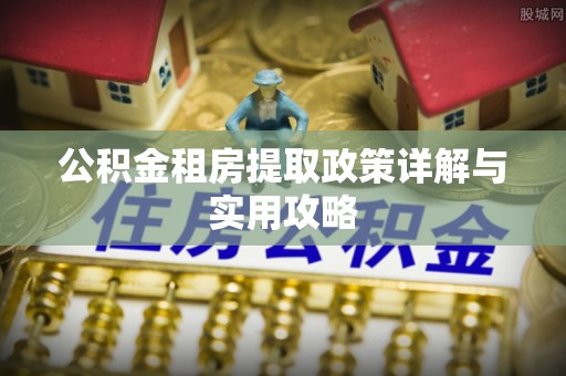 公安公积金租房提取政策详解与实用攻略