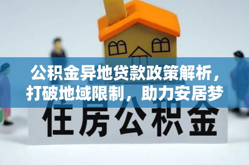 公安公积金异地贷款政策解析，打破地域限制，助力安居梦想