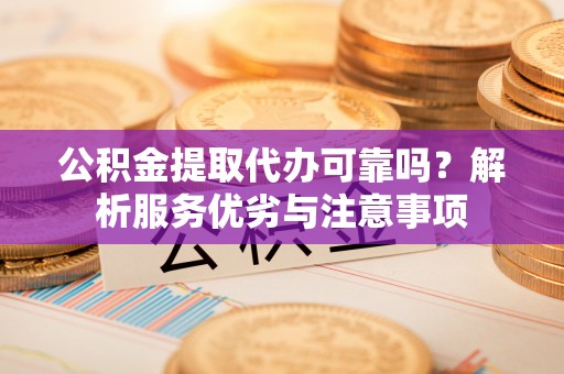 公安公积金提取代办可靠吗？解析服务优劣与注意事项