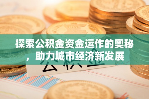 公安探索公积金资金运作的奥秘，助力城市经济新发展
