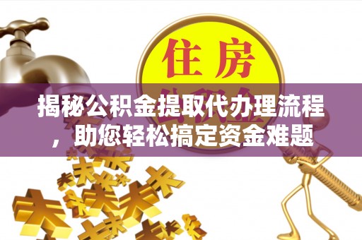公安揭秘公积金提取代办理流程，助您轻松搞定资金难题