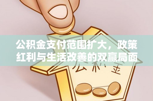 公安公积金支付范围扩大，政策红利与生活改善的双赢局面