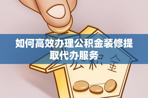 公安如何高效办理公积金装修提取代办服务