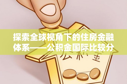 公安探索全球视角下的住房金融体系——公积金国际比较分析