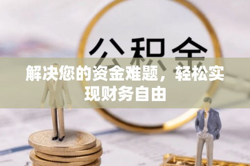公安解决您的资金难题，轻松实现财务自由