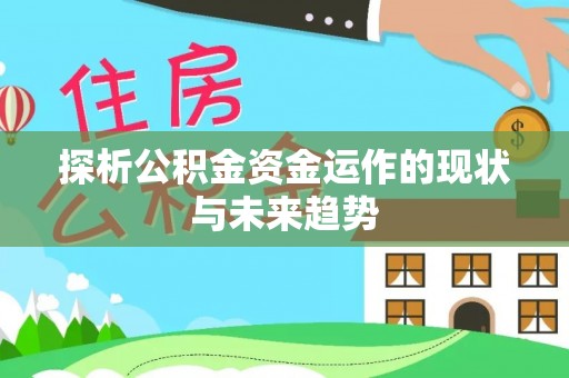 公安探析公积金资金运作的现状与未来趋势