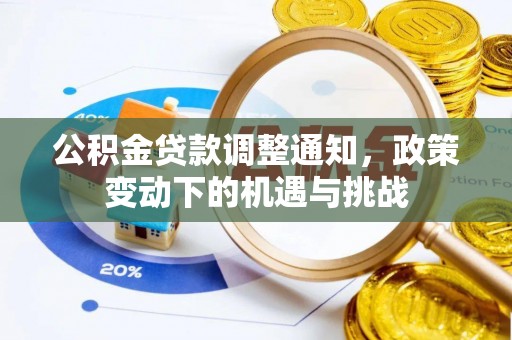 公安公积金贷款调整通知，政策变动下的机遇与挑战