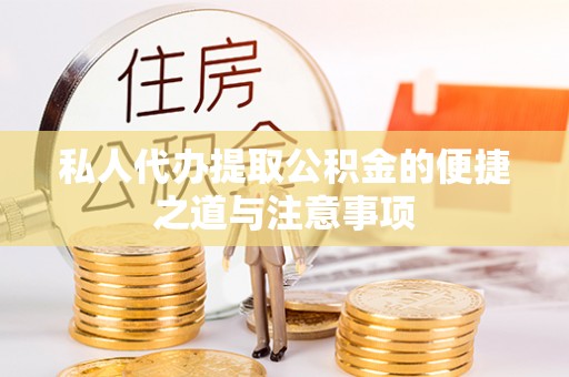 公安私人代办提取公积金的便捷之道与注意事项