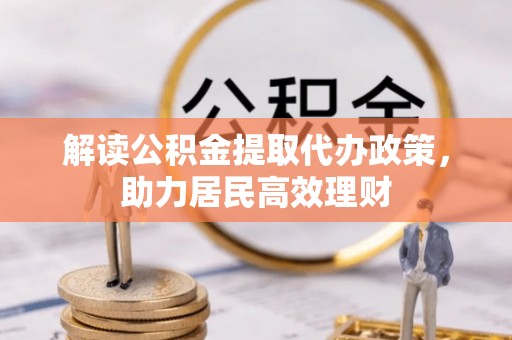 公安解读公积金提取代办政策，助力居民高效理财