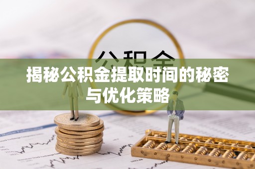 公安揭秘公积金提取时间的秘密与优化策略