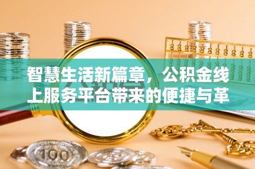 公安智慧生活新篇章，公积金线上服务平台带来的便捷与革新