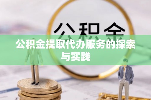 公安公积金提取代办服务的探索与实践