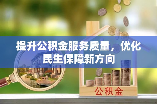 公安提升公积金服务质量，优化民生保障新方向