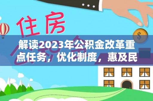 公安解读2023年公积金改革重点任务，优化制度，惠及民生