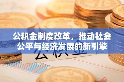 公安公积金制度改革，推动社会公平与经济发展的新引擎